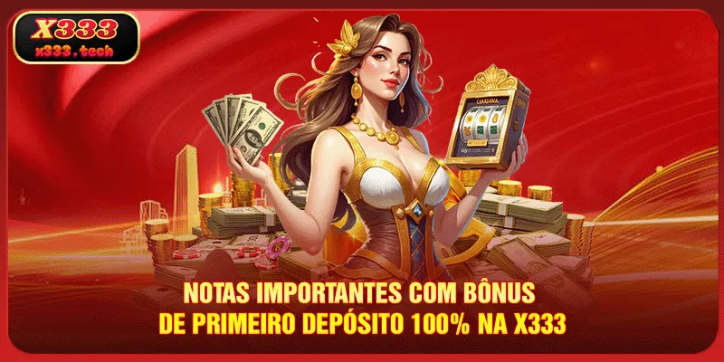 Notas importantes com Bônus de Primeiro Depósito 100% na X333